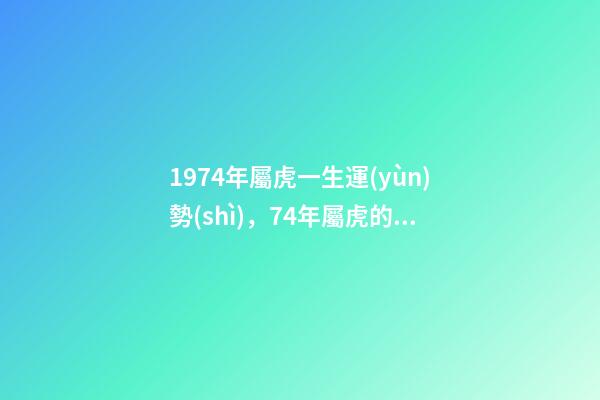 1974年屬虎一生運(yùn)勢(shì)，74年屬虎的哪年運(yùn)氣最佳 74年生肖虎運(yùn)勢(shì)及運(yùn)程-第1張-觀點(diǎn)-玄機(jī)派
